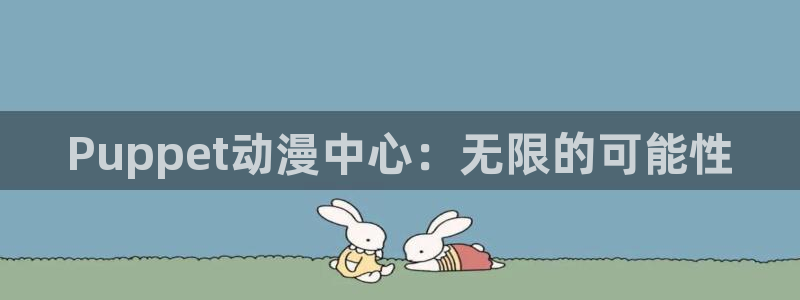 哈哩哈哩app最新版：Puppet动漫中心：无限的可能性