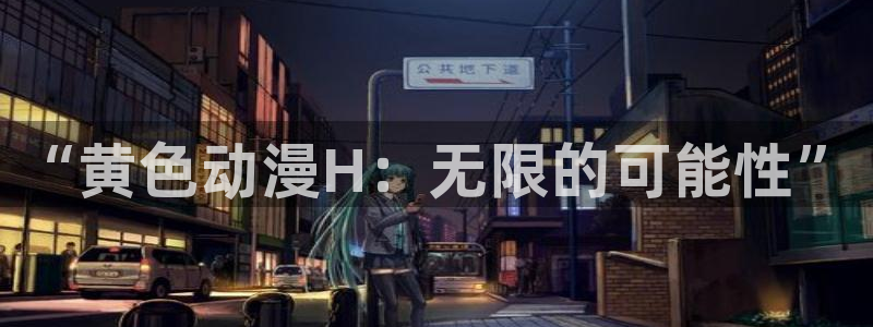 哈哩哈哩动漫网站免费观看：“黄色动漫H：无限的可能性”