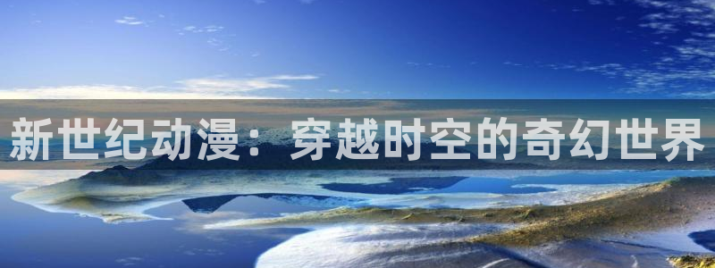 哈哩哈哩官网 halihali：新世纪动漫：穿越时空的奇幻世界